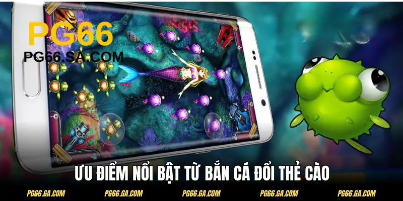 Bắn cá đổi thẻ cào sở hữu ưu điểm vược trội